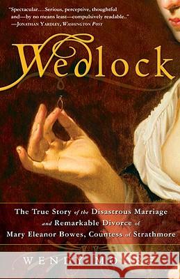 Wedlock: The True Story of the Disastrous Marriage and Remarkable Divorce of Mary Eleanor Bowes, Countess of Strathmore Wendy Moore 9780307383372
