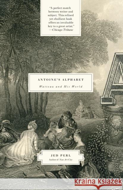 Antoine's Alphabet: Watteau and His World Jed Perl 9780307385949 Vintage Books USA