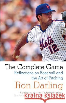 The Complete Game: Reflections on Baseball, Pitching, and Life on the Mound Ron Darling 9780307390585