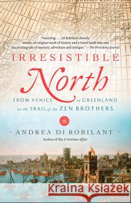 Irresistible North: From Venice to Greenland on the Trail of the Zen Brothers Andrea D 9780307390660 Vintage Books