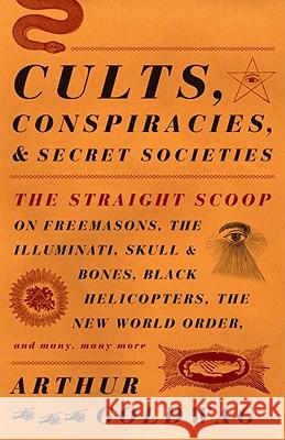 Cults, Conspiracies, and Secret Societies: The Straight Scoop on Freemasons, the Illuminati, Skull and Bones, Black Helicopters, the New World Order, Arthur Goldwag 9780307390677 