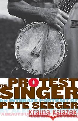 The Protest Singer: An Intimate Portrait of Pete Seeger Alec Wilkinson 9780307390981