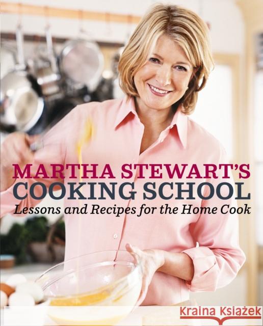 Martha Stewart's Cooking School: Lessons and Recipes for the Home Cook: A Cookbook Stewart, Martha 9780307396440 Clarkson N Potter Publishers