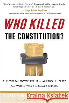 Who Killed the Constitution?: The Federal Government vs. American Liberty from World War I to Barack Obama Thomas E., Jr. Woods Kevin R. C. Gutzman 9780307405760