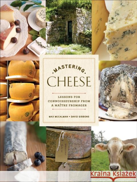 Mastering Cheese: Lessons for Connoisseurship from a Maitre Fromager David Gibbons 9780307406484