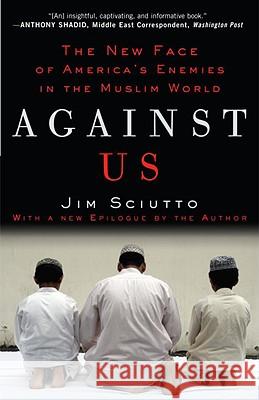 Against Us: The New Face of America's Enemies in the Muslim World Jim Sciutto 9780307406897 Three Rivers Press (CA)