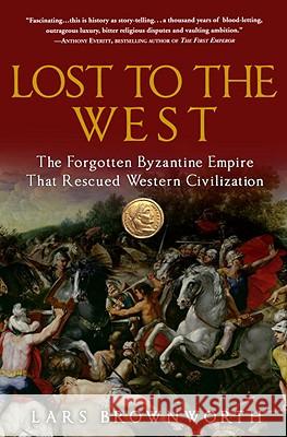 Lost to the West: The Forgotten Byzantine Empire That Rescued Western Civilization Lars Brownworth 9780307407962