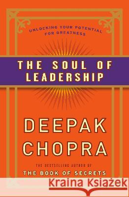 The Soul of Leadership: Unlocking Your Potential for Greatness Deepak Chopra 9780307408075