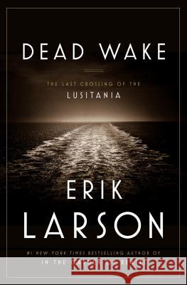Dead Wake: The Last Crossing of the Lusitania Erik Larson 9780307408860 Crown Publishing Group (NY)