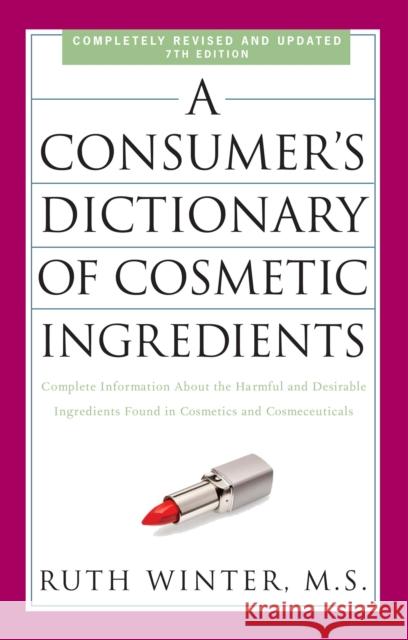 A Consumer's Dictionary of Cosmetic Ingredients, 7th Edition: Complete Information About the Harmful and Desirable Ingredients Found in Cosmetics and Cosmeceuticals Ruth Winter 9780307451118 Random House USA Inc