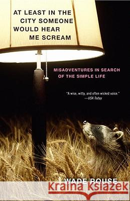 At Least in the City Someone Would Hear Me Scream: Misadventures in Search of the Simple Life Wade Rouse 9780307451910 Three Rivers Press (CA)