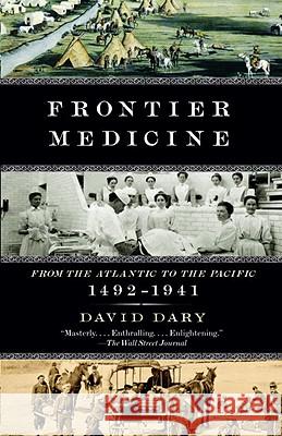 Frontier Medicine: From the Atlantic to the Pacific, 1492-1941 David Dary 9780307455420 Vintage Books USA