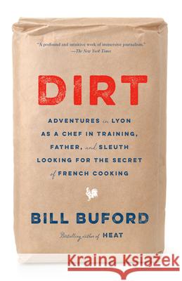 Dirt: Adventures in Lyon as a Chef in Training, Father, and Sleuth Looking for the Secret of French Cooking Bill Buford 9780307455802