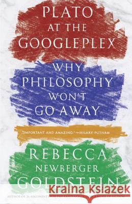 Plato at the Googleplex: Why Philosophy Won't Go Away Rebecca Goldstein 9780307456724