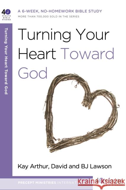 Turning Your Heart Toward God: A 6-Week, No-Homework Bible Study David Lawson BJ Lawson Kay Arthur 9780307458728