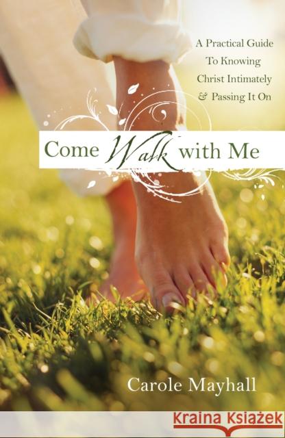 Come Walk with Me: A Woman's Personal Guide to Knowing God and Mentoring Others Carole Mayhall 9780307458872