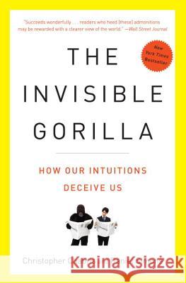 The Invisible Gorilla: And Other Ways Our Intuitions Deceive Us Christopher Chabris Daniel Simons 9780307459664 Broadway Books