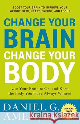Change Your Brain, Change Your Body: Use Your Brain to Get and Keep the Body You Have Always Wanted Daniel G. Amen 9780307463586 Three Rivers Press (CA)