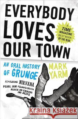 Everybody Loves Our Town: An Oral History of Grunge Mark Yarm 9780307464446 Three Rivers Press (CA)