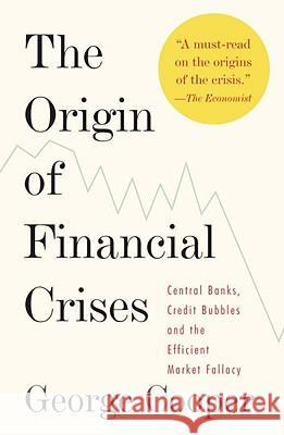 The Origin of Financial Crises: Central Banks, Credit Bubbles, and the Efficient Market Fallacy George Cooper 9780307473455 Vintage Books USA