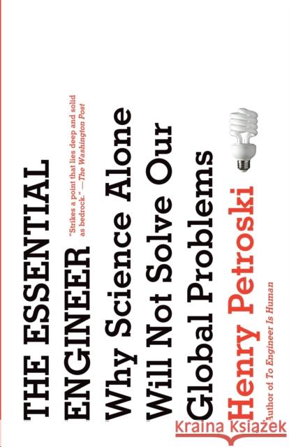 The Essential Engineer: Why Science Alone Will Not Solve Our Global Problems Petroski, Henry 9780307473509 Vintage Books USA