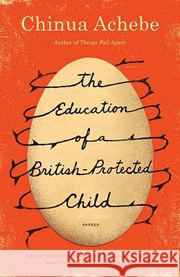 The Education of a British-Protected Child: Essays Chinua Achebe 9780307473677 Anchor Books