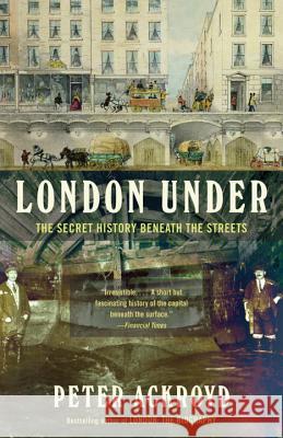 London Under: The Secret History Beneath the Streets Peter Ackroyd 9780307473783 Anchor Books