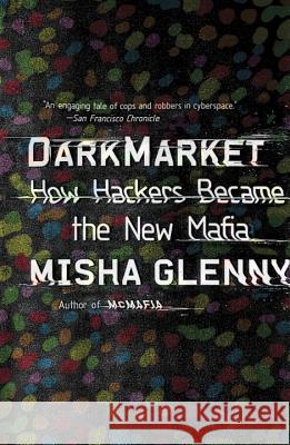 Darkmarket: How Hackers Became the New Mafia Misha Glenny 9780307476449