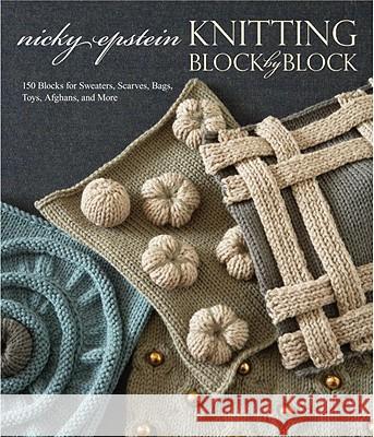 Knitting Block by Block: 150 Blocks for Sweaters, Scarves, Bags, Toys, Afghans, and More Nicky Epstein 9780307586520