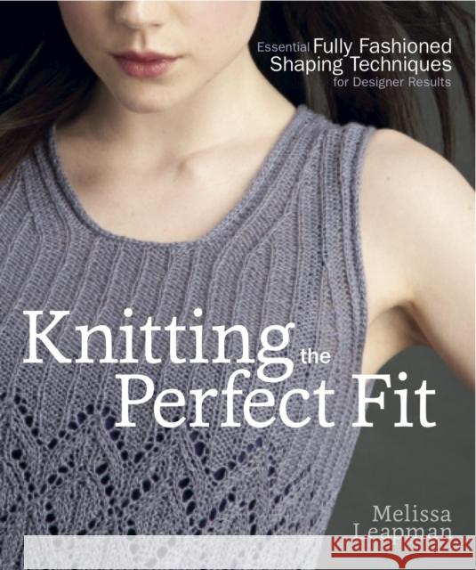 Knitting the Perfect Fit: Essential Fully Fashioned Shaping Techniques for Designer Results Leapman, Melissa 9780307586643