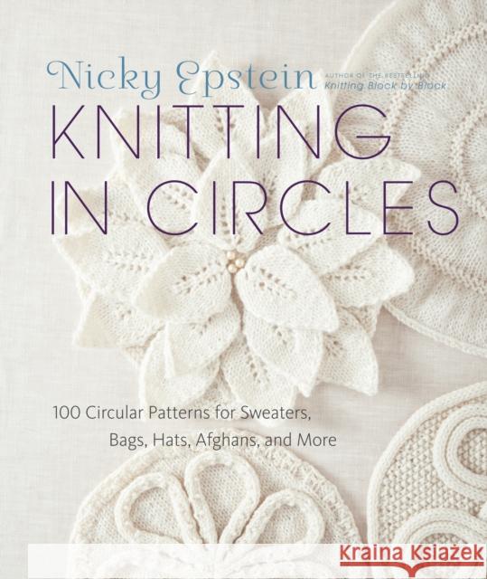 Knitting in Circles: 100 Circular Patterns for Sweaters, Bags, Hats, Afghans, and More Epstein, Nicky 9780307587060