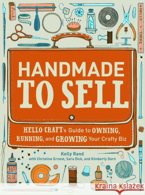 Handmade to Sell: Hello Craft's Guide to Owning, Running, and Growing Your Crafty Biz Kelly Rand 9780307587107 0