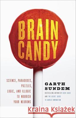 Brain Candy: Science, Paradoxes, Puzzles, Logic, and Illogic to Nourish Your Neurons Garth Sundem 9780307588036 Three Rivers Press (CA)