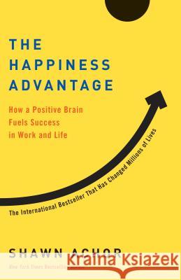 The Happiness Advantage: How a Positive Brain Fuels Success in Work and Life Shawn Achor 9780307591555 Currency