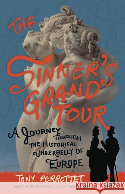 The Sinner's Grand Tour: A Journey Through the Historical Underbelly of Europe Perrottet, Tony 9780307592187 Broadway Books