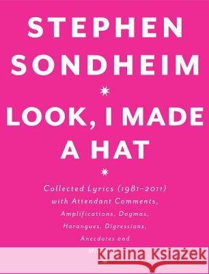 Look, I Made a Hat: Collected Lyrics (1981-2011) with Attendant Comments, Amplifications, Dogmas, Harangues, Digressions, Anecdotes and Mi Stephen Sondheim 9780307593412 Knopf Publishing Group