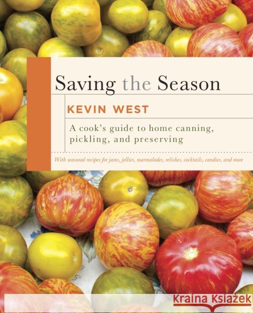 Saving the Season: A Cook's Guide to Home Canning, Pickling, and Preserving: A Cookbook West, Kevin 9780307599483 Knopf Publishing Group