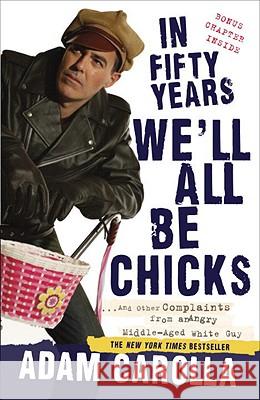 In Fifty Years We'll All Be Chicks: . . . and Other Complaints from an Angry Middle-Aged White Guy Adam Carolla 9780307717382 Three Rivers Press (CA)