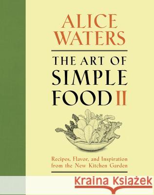 The Art of Simple Food II: Recipes, Flavor, and Inspiration from the New Kitchen Garden: A Cookbook Waters, Alice 9780307718273 Clarkson N Potter Publishers