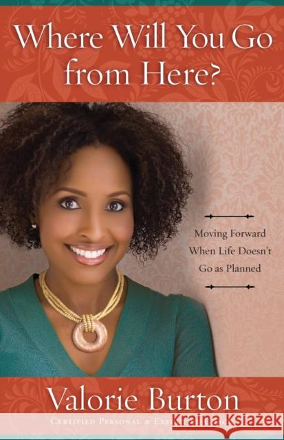 Where Will You Go from Here?: Moving Forward When Life Doesn't Go as Planned Valorie Burton 9780307729767 Waterbrook Press