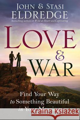 Love & War: Find Your Way to Something Beautiful in Your Marriage John Eldredge Stasi Eldredge 9780307730213 Waterbrook Press