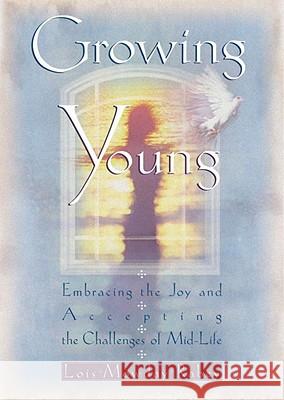 Growing Young: Embracing the Joy and Accepting the Challenges of Mid-Life Lois Mowday Rabey 9780307730237 Waterbrook Press
