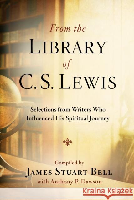 From the Library of C S Lewis: Selections from Writers who Influenced His Spiritual Journey: Selections from Writers who Influenced His Spiritual Journey James Stuart (Jr) Bell, Anthony Dawson 9780307730824 Waterbrook Press (A Division of Random House 