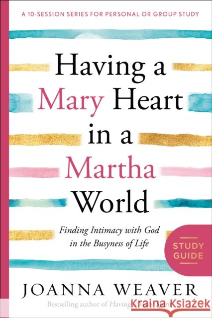 Having a Mary Heart in a Martha World Study Guide: Finding Intimacy with God in the Busyness of Life Weaver, Joanna 9780307731609 Waterbrook Press