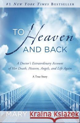 To Heaven and Back: A Doctor's Extraordinary Account of Her Death, Heaven, Angels, and Life Again: A True Story Mary C. Neal 9780307731715 Waterbrook Press