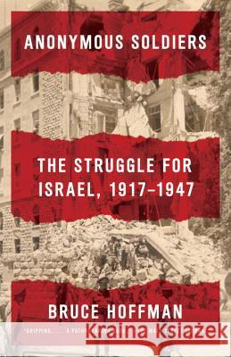 Anonymous Soldiers: The Struggle for Israel, 1917-1947 Bruce Hoffman 9780307741615