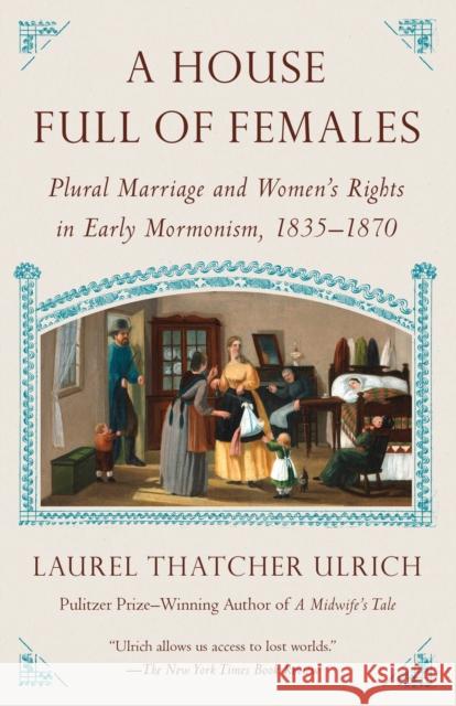 House Full of Females: Plural Marriage and Women's Rights in Early Mormonism, 1835-1870 Ulrich, Laurel Thatcher 9780307742124