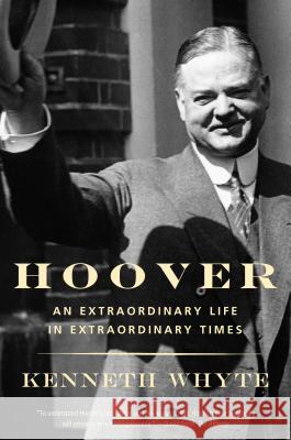 Hoover: An Extraordinary Life in Extraordinary Times Whyte, Kenneth 9780307743879