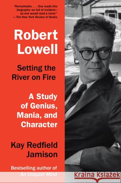 Robert Lowell, Setting the River on Fire Kay Redfield Jamison 9780307744616 Random House USA Inc