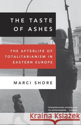 The Taste of Ashes: The Afterlife of Totalitarianism in Eastern Europe Marci Shore 9780307888822